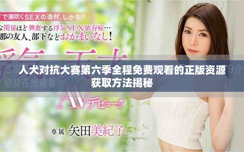 人犬对抗大赛第六季全程免费观看的正版资源获取方法揭秘