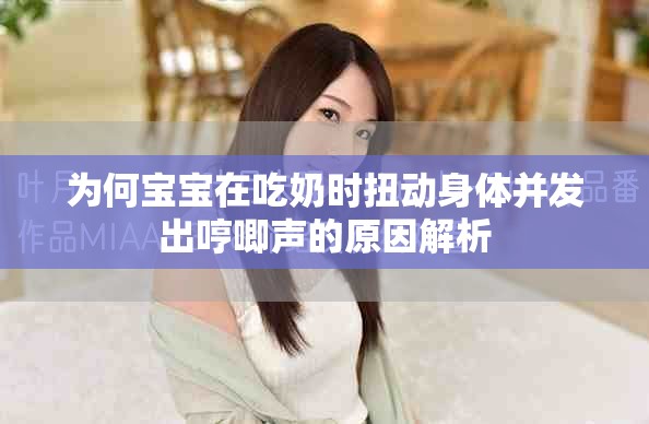 为何宝宝在吃奶时扭动身体并发出哼唧声的原因解析