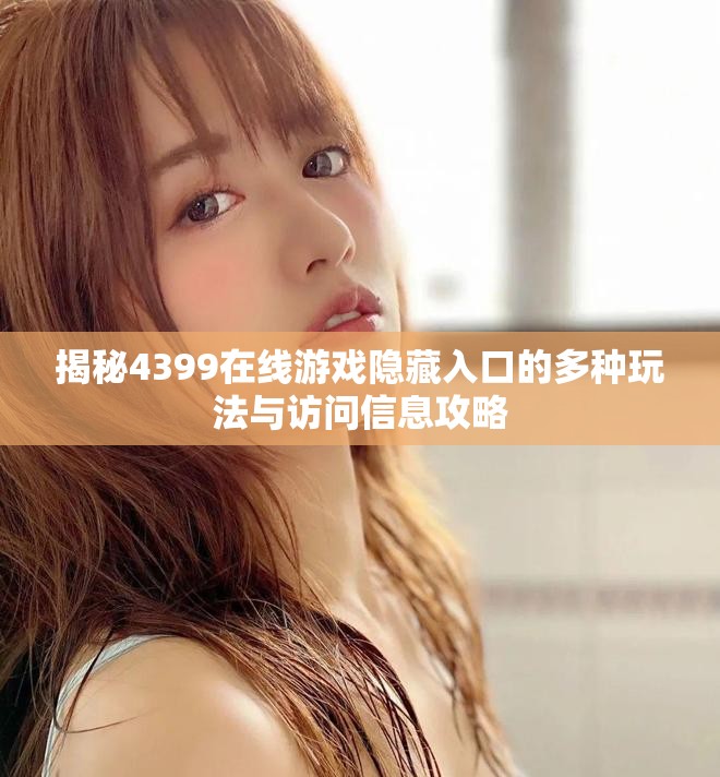 揭秘4399在线游戏隐藏入口的多种玩法与访问信息攻略