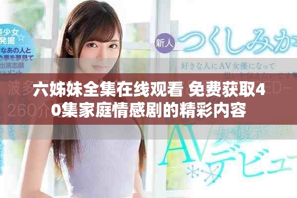 六姊妹全集在线观看 免费获取40集家庭情感剧的精彩内容