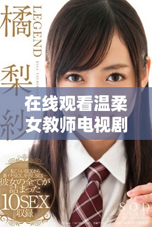 在线观看温柔女教师电视剧，感受教学中的关怀与成长故事