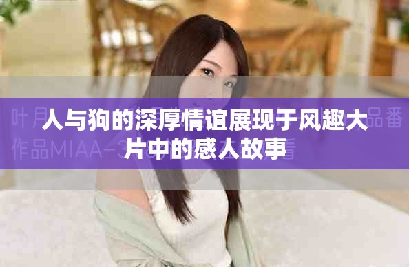 人与狗的深厚情谊展现于风趣大片中的感人故事
