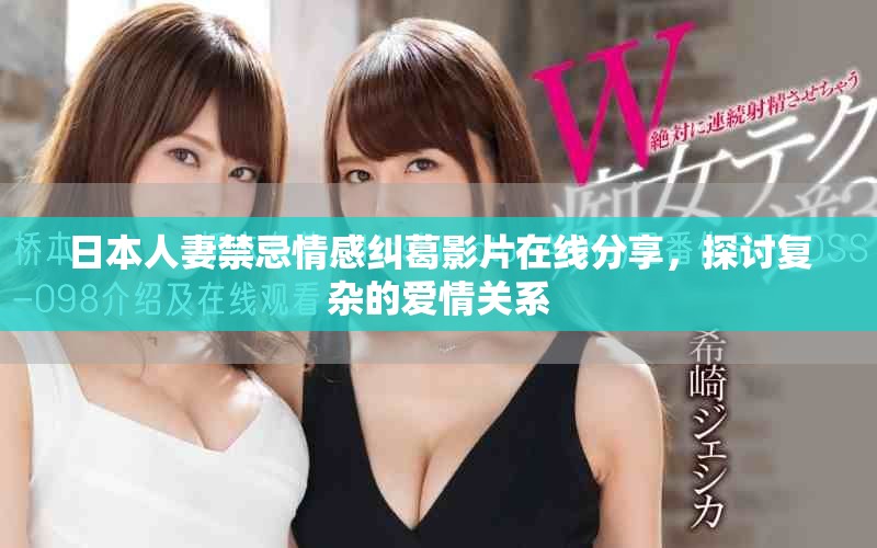 日本人妻禁忌情感纠葛影片在线分享，探讨复杂的爱情关系