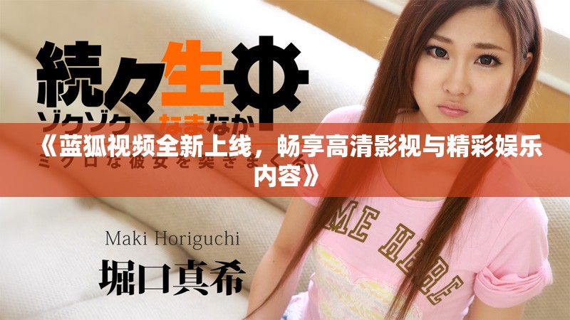 《蓝狐视频全新上线，畅享高清影视与精彩娱乐内容》
