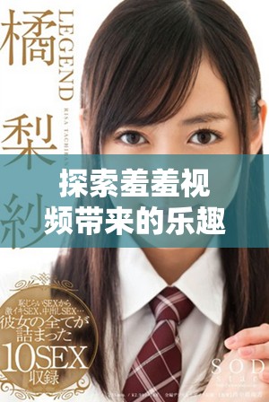 探索羞羞视频带来的乐趣与新体验的精彩瞬间