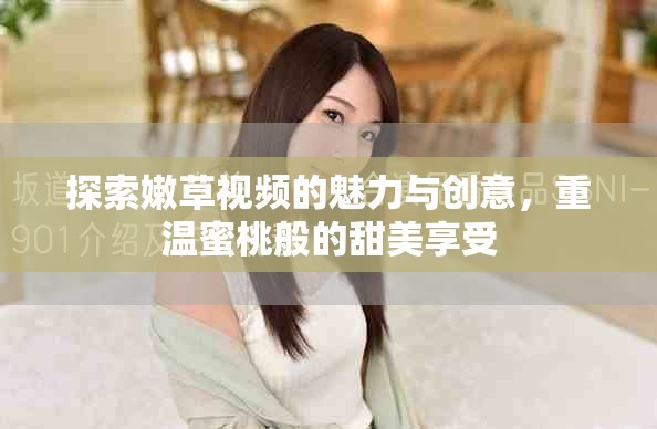 探索嫩草视频的魅力与创意，重温蜜桃般的甜美享受