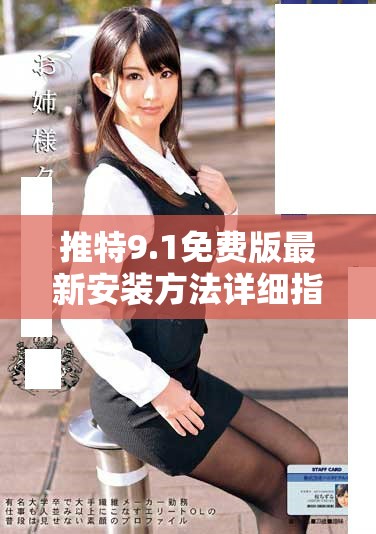推特9.1免费版最新安装方法详细指南与步骤分享