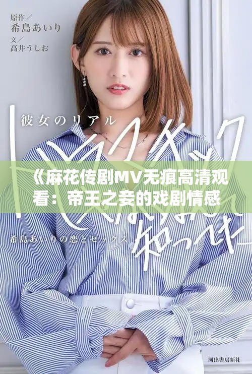 《麻花传剧MV无痕高清观看：帝王之妾的戏剧情感探索》