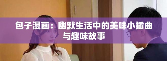 包子漫画：幽默生活中的美味小插曲与趣味故事