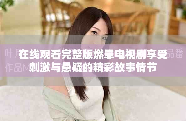 在线观看完整版燃罪电视剧享受刺激与悬疑的精彩故事情节