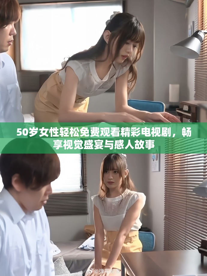 50岁女性轻松免费观看精彩电视剧，畅享视觉盛宴与感人故事