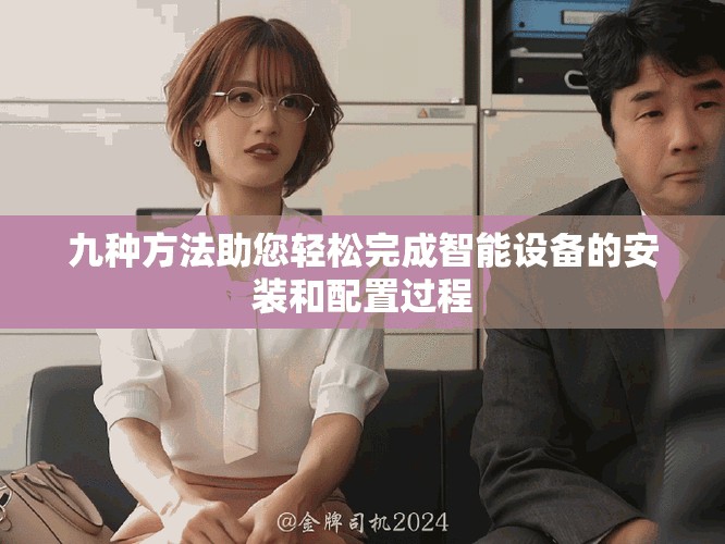 九种方法助您轻松完成智能设备的安装和配置过程