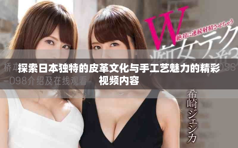 探索日本独特的皮革文化与手工艺魅力的精彩视频内容