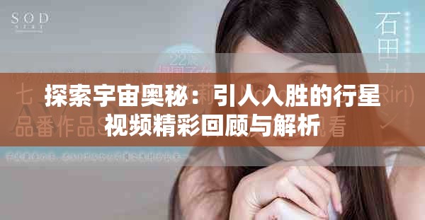 探索宇宙奥秘：引人入胜的行星视频精彩回顾与解析