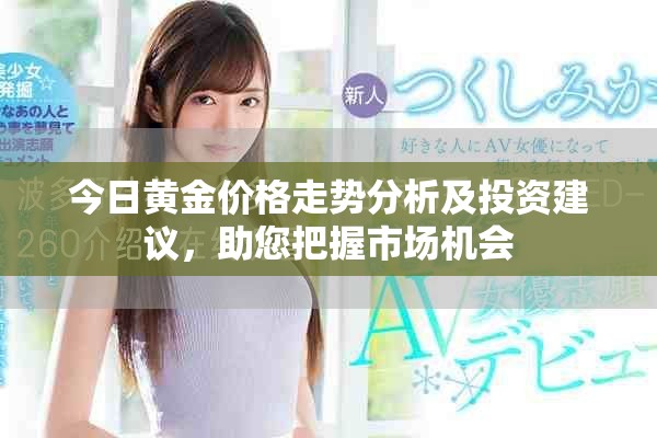 今日黄金价格走势分析及投资建议，助您把握市场机会