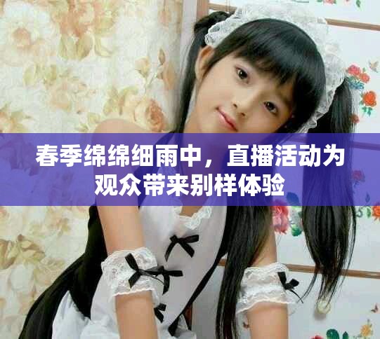 春季绵绵细雨中，直播活动为观众带来别样体验