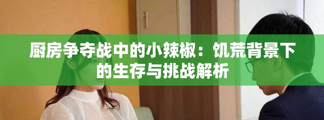 厨房争夺战中的小辣椒：饥荒背景下的生存与挑战解析