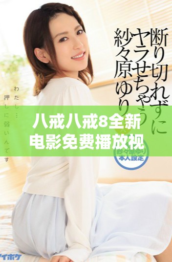 八戒八戒8全新电影免费播放视频引发观众热议与期待