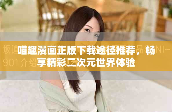 喵趣漫画正版下载途径推荐，畅享精彩二次元世界体验