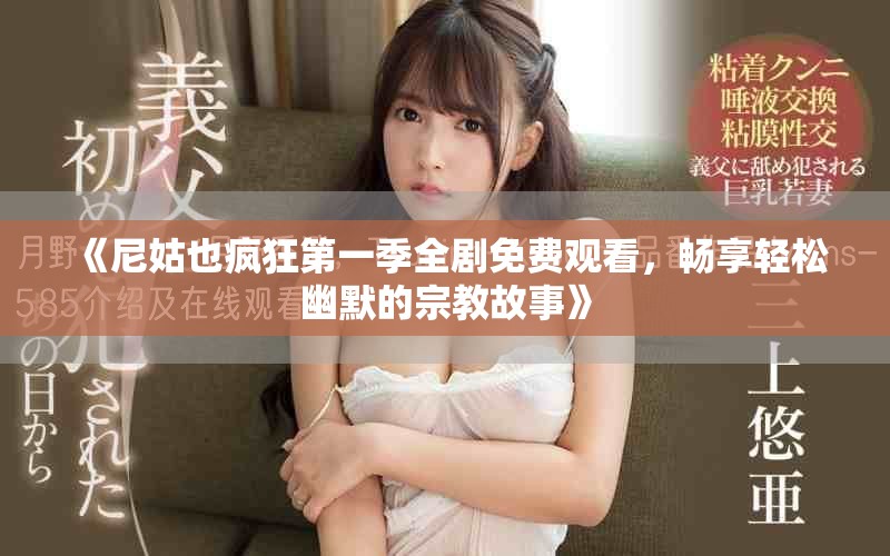 《尼姑也疯狂第一季全剧免费观看，畅享轻松幽默的宗教故事》