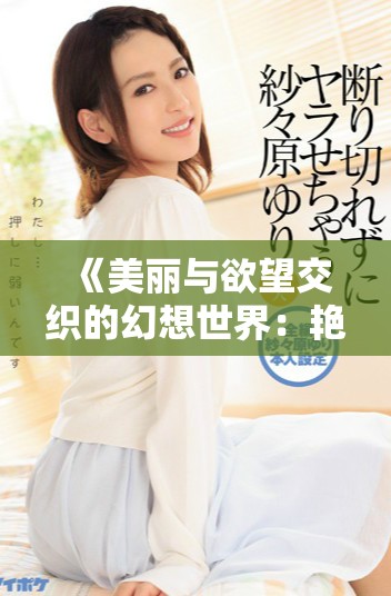 《美丽与欲望交织的幻想世界：艳乳欲乱2全新冒险》