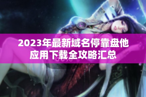 2023年最新域名停靠盘他应用下载全攻略汇总