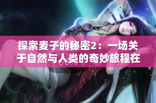 探索麦子的秘密2：一场关于自然与人类的奇妙旅程在线观看