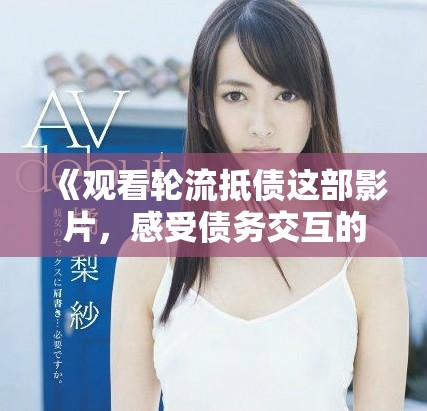 《观看轮流抵债这部影片，感受债务交互的精彩纷呈》