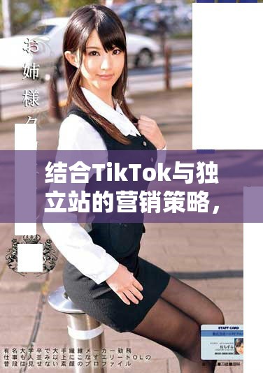 结合TikTok与独立站的营销策略，打造全新商业模式解析