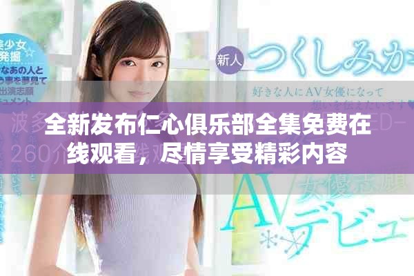 全新发布仁心俱乐部全集免费在线观看，尽情享受精彩内容