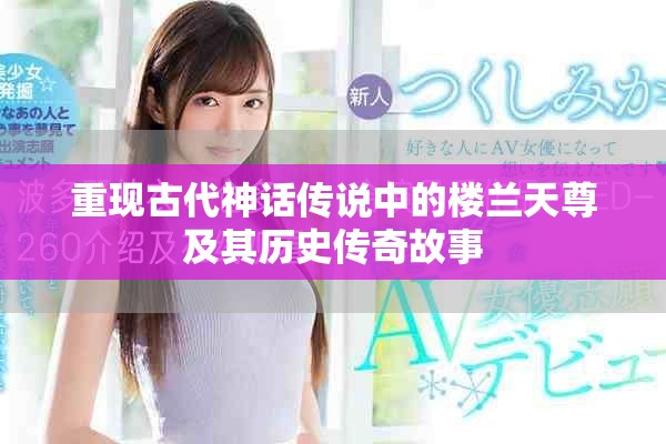 重现古代神话传说中的楼兰天尊及其历史传奇故事