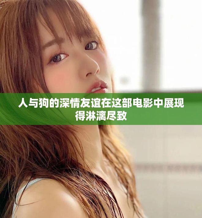人与狗的深情友谊在这部电影中展现得淋漓尽致
