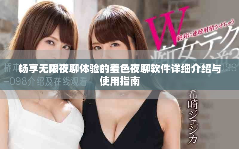 畅享无限夜聊体验的羞色夜聊软件详细介绍与使用指南