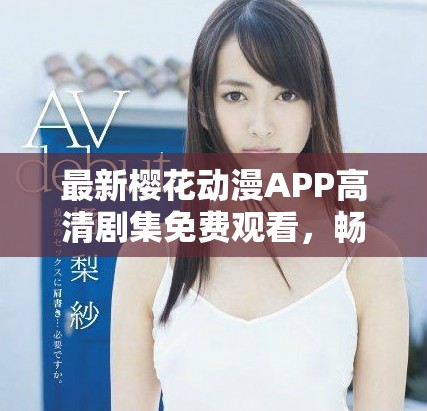 最新樱花动漫APP高清剧集免费观看，畅享精彩动画世界