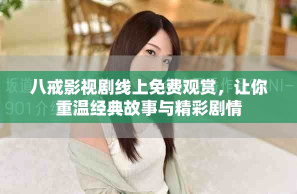 八戒影视剧线上免费观赏，让你重温经典故事与精彩剧情