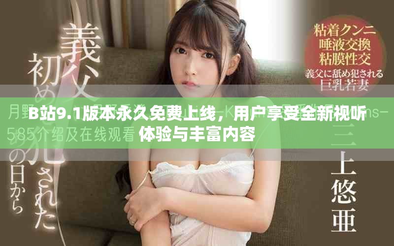 B站9.1版本永久免费上线，用户享受全新视听体验与丰富内容