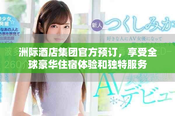 洲际酒店集团官方预订，享受全球豪华住宿体验和独特服务