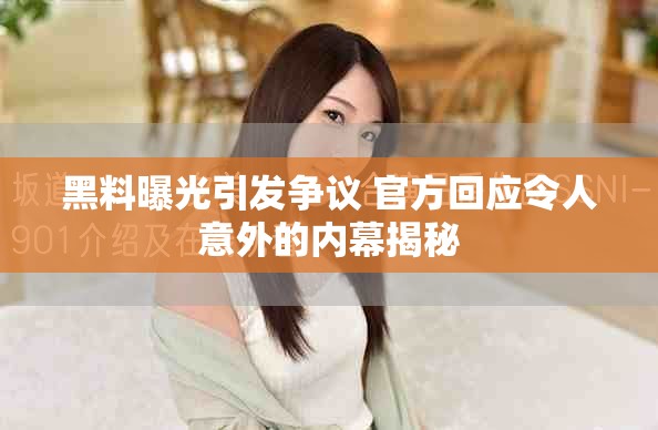 黑料曝光引发争议 官方回应令人意外的内幕揭秘