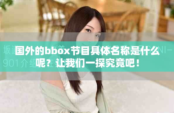 国外的bbox节目具体名称是什么呢？让我们一探究竟吧！