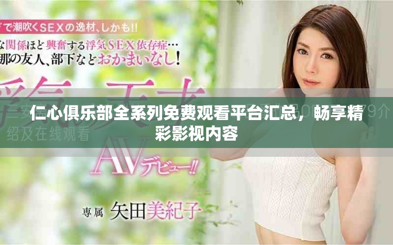 仁心俱乐部全系列免费观看平台汇总，畅享精彩影视内容