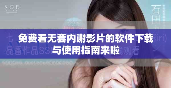 免费看无套内谢影片的软件下载与使用指南来啦
