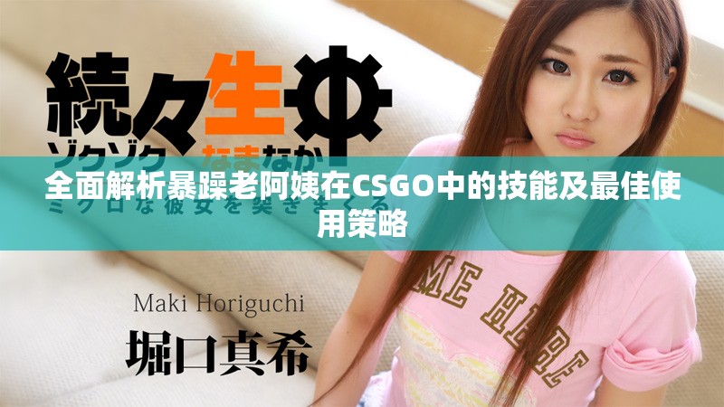全面解析暴躁老阿姨在CSGO中的技能及最佳使用策略