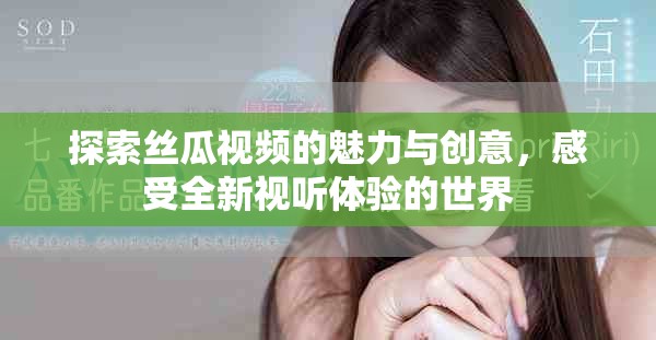 探索丝瓜视频的魅力与创意，感受全新视听体验的世界