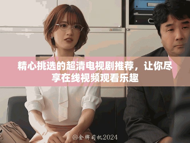 精心挑选的超清电视剧推荐，让你尽享在线视频观看乐趣