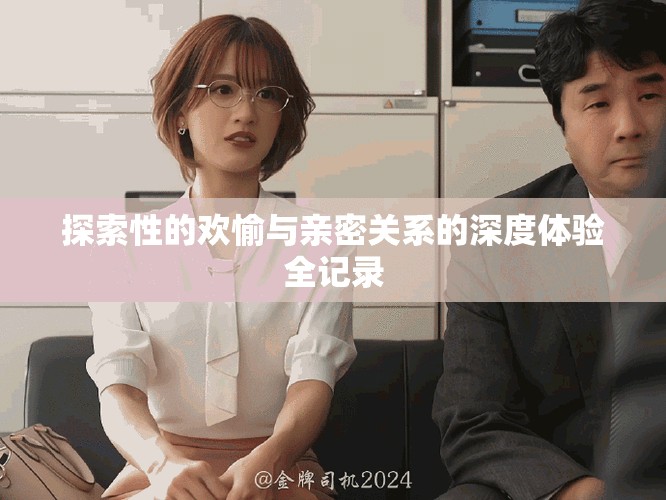 探索性的欢愉与亲密关系的深度体验全记录