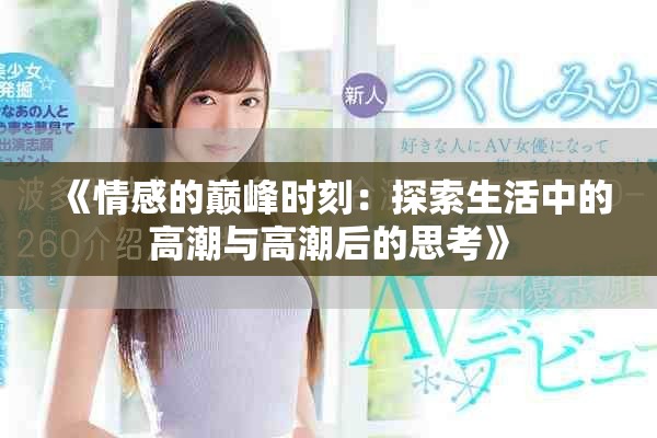 《情感的巅峰时刻：探索生活中的高潮与高潮后的思考》