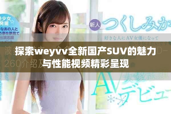 探索weyvv全新国产SUV的魅力与性能视频精彩呈现