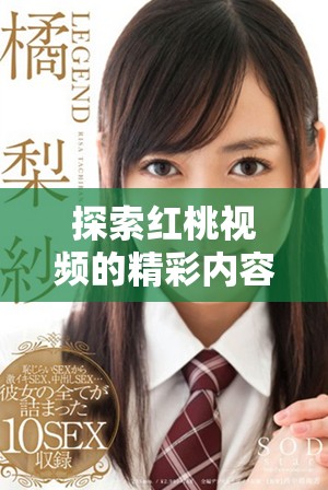 探索红桃视频的精彩内容与独特魅力，畅享无限视听体验