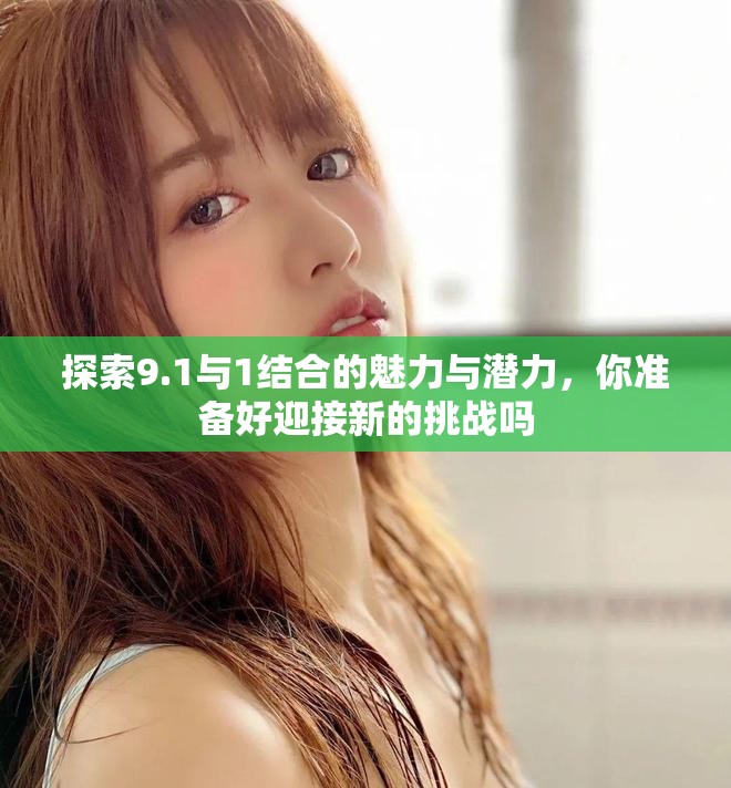 探索9.1与1结合的魅力与潜力，你准备好迎接新的挑战吗