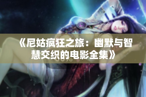 《尼姑疯狂之旅：幽默与智慧交织的电影全集》
